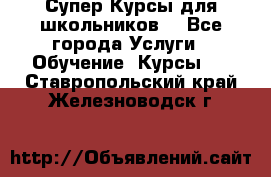 Супер-Курсы для школьников  - Все города Услуги » Обучение. Курсы   . Ставропольский край,Железноводск г.